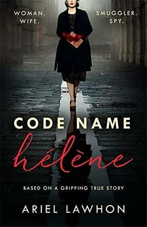 Code Name Hélène : Inspired by the gripping true story of World War 2 spy Nancy Wake by Ariel Lawhon