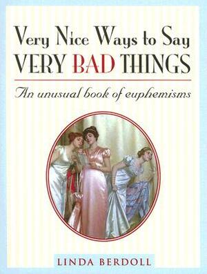 Very Nice Ways to Say Very Bad Things: An Unusual Book of Euphemisms by Linda Berdoll