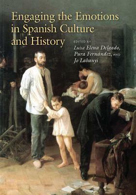 Engaging the Emotions in Spanish Culture and History by Pura Fernández, Jo Labanyi, Luisa Elena Delgado