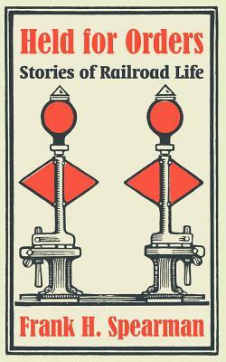 Held for Orders: Stories of Railroad Life by Frank H. Spearman