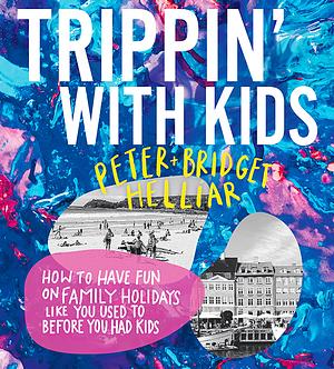 Trippin' with Kids: How to have fun on family holidays – just like you did before you had kids by Bridget Helliar, Peter Helliar