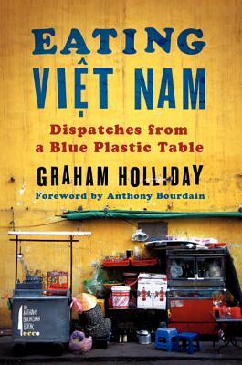 Eating Viet Nam: Dispatches from a Blue Plastic Table by Graham Holliday