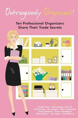 Outrageously Organized: Ten Professional Organizers Share Their Trade Secrets by Diane Sullivan, Ellen Hankes, Suzette Gavin