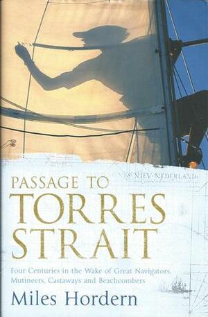 Passage to Torres Strait: Four Centuries in the Wake of Great Navigators, Mutineers, Castaways and Beachcombers by Miles Hordern