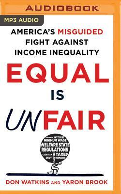 Equal Is Unfair: America's Misguided Fight Against Income Inequality by Yaron Brook, Don Watkins