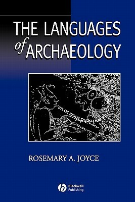 The Languages of Archaeology: Dialogue, Narrative, and Writing by Rosemary A. Joyce