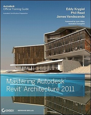 Mastering Autodesk Revit Architecture 2011 by Eddy Krygiel, James Vandezande, Phil Read