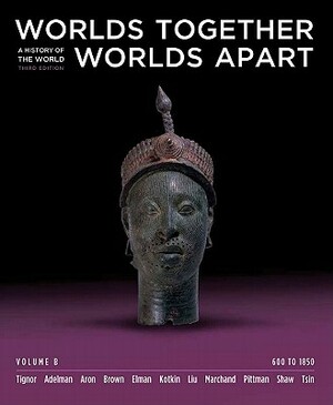 Worlds Together, Worlds Apart: A History of the World, Volume B: 600 to 1850 by Benjamin A. Elman, Michael Tsin, Jeremy Adelman, Brent Shaw, Stephen Aron, Robert L. Tignor, Suzanne Marchand, Peter R.L. Brown, Xinru Liu, Holly Pittman, Stephen Kotkin