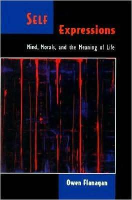 Self Expressions: Mind, Morals, and the Meaning of Life by Owen J. Flanagan