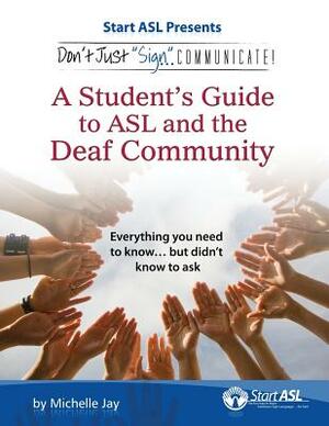 Don't Just Sign... Communicate!: A Student's Guide to ASL and the Deaf Community by Michelle Jay