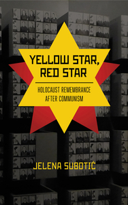 Yellow Star, Red Star: Holocaust Remembrance After Communism by Jelena Subotic