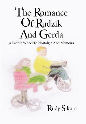 The Romance of Rudzik and Gerda: A Paddle Wheel to Nostalgia and Memoirs by Rudy Sikora