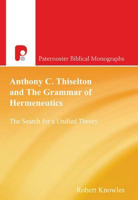 Anthony C. Thiselton and the Grammar of Hermeneutics: The Search for a Unified Theory by Robert Knowles