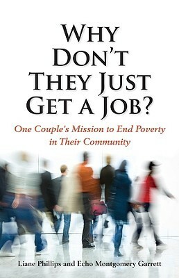 Why Don't They Just Get a Job?: One Couple's Missions to End Poverty in Their Community by Echo Montgomery Garrett, Liane Phillips