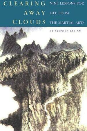 Clearing Away Clouds: Nine Lessons for Life from the Martial Arts by Stephen Fabian