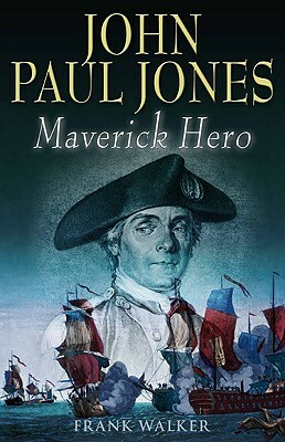 John Paul Jones: Maverick Hero by Frank Walker