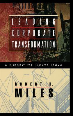 Leading Corporate Transformation: A Blueprint for Business Renewal by Robert H. Miles