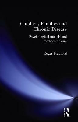 Children, Families and Chronic Disease: Psychological Models of Care by Roger Bradford