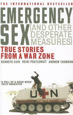Emergency Sex (And Other Desperate Measures): True Stories from a War Zone by Heidi Postlewait, Andrew Thomson, Kenneth Cain