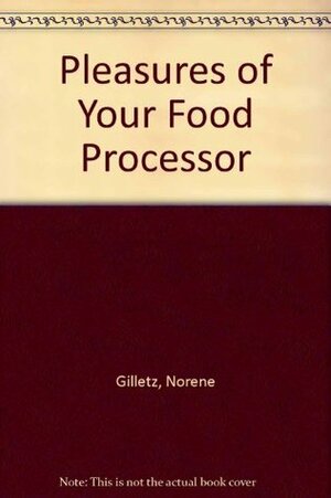 The Pleasures of Your Food Processor by Norene Gilletz