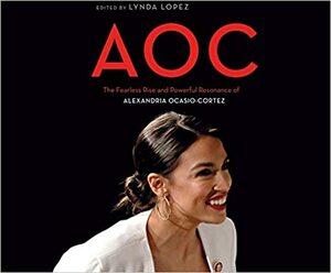 AOC: The Fearless Rise of Alexandria Ocasio-Cortez and What It Means for America by Lynda Lopez