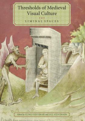 Thresholds of Medieval Visual Culture: Liminal Spaces by Jill Stevenson, Elina Gertsman