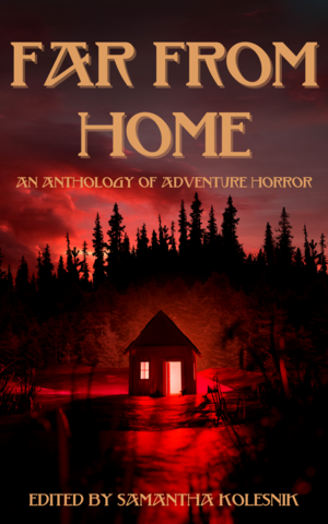 Far From Home: An Anthology of Adventure Horror by Samantha Kolesnik