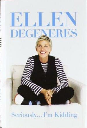 Seriously--I'm Kidding by Ellen DeGeneres