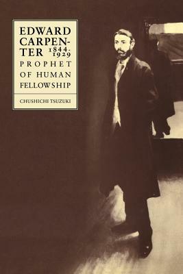 Edward Carpenter 1844-1929: Prophet of Human Fellowship by Chushichi Tsuzuki