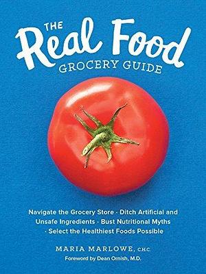 The Real Food Grocery Guide: Navigate the Grocery Store • Ditch Artificial and Unsafe Ingredients • Bust Nutritional Myths • Select the Healthiest Foods Possible by Maria Marlowe, Maria Marlowe, Dean Ornish