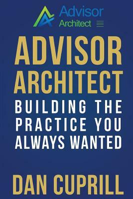 Advisor Architect: Building the Practice You Always Wanted by Dan Cuprill