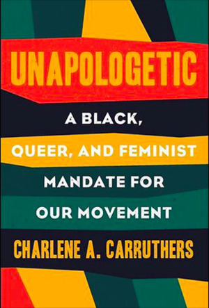 Unapologetic: A Black, Queer, and Feminist Mandate for Radical Movements by Charlene Carruthers