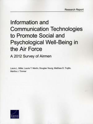 Information and Communication Technologies to Promote Social and Psychological Well-Being in the Air Force: A 2012 Survey of Airmen by Laura L. Miller, Douglas Yeung, Laurie T. Martin