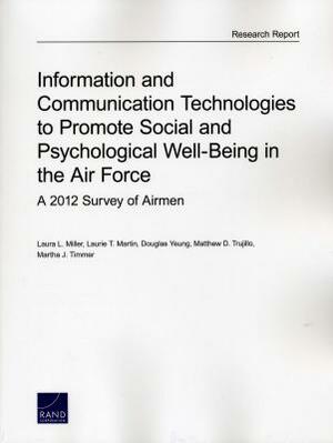 Information and Communication Technologies to Promote Social and Psychological Well-Being in the Air Force: A 2012 Survey of Airmen by Laurie T. Martin, Douglas Yeung, Laura L. Miller