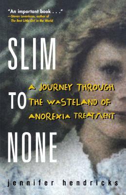 Slim to None: A Journey Through the Wasteland of Anorexia Treatment by Jennifer Hendricks