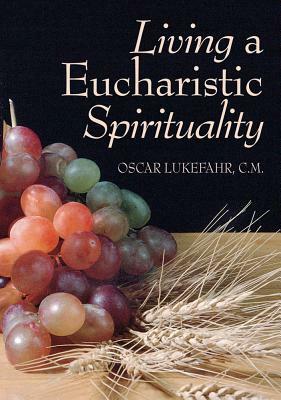 Living a Eucharistic Spirituality by Oscar Lukefahr