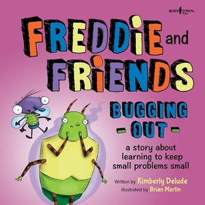 Freddie and Friends: Bugging Out: A Story about Learning to Keep Small Problems Small by Kimberly Delude