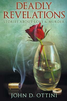 Deadly Revelations: Stories about Love & Murder by John D. Ottini