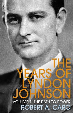 The Years of Lyndon Johnson, Volume 1: The Path to Power by Robert A. Caro