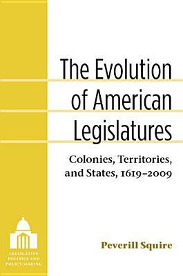 The Evolution of American Legislatures: Colonies, Territories, and States, 1619-2009 by Peverill Squire