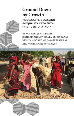 Ground Down by Growth: Tribe, Caste, Class, and Inequality in Twenty-First Century India by Vikramaditya Thakur, Richard Axelby, Dalel Benbabaali, Brendan Donegan, Jens Lerche, Jayaseelan Raj, Alpa Shah