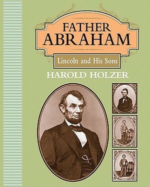 Father Abraham: Lincoln and His Sons by Harold Holzer