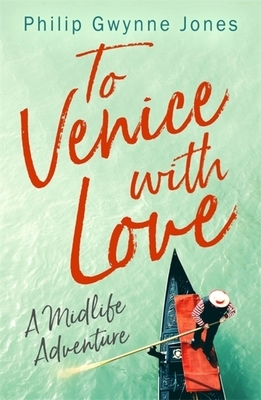 To Venice with Love: A Midlife Adventure by Philip Gwynne Jones