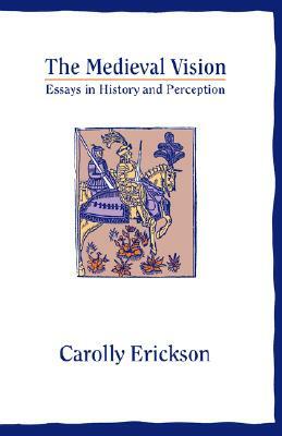 The Medieval Vision: Essays in History and Perception by Carolly Erickson