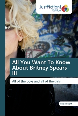 All You Want To Know About Britney Spears III by Robin Bright