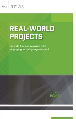 Real-World Projects: How do I design relevant and engaging learning experiences? by Suzie Boss