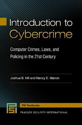 Introduction to Cybercrime: Computer Crimes, Laws, and Policing in the 21st Century by Joshua B. Hill, Nancy E. Marion