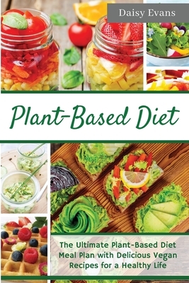 Plant-Based Diet: The Ultimate Plant-Based Diet Meal Plan with Delicious Vegan Recipes for a Healthy Life - Easy and Ready-to-Go Meals, by Daisy Evans