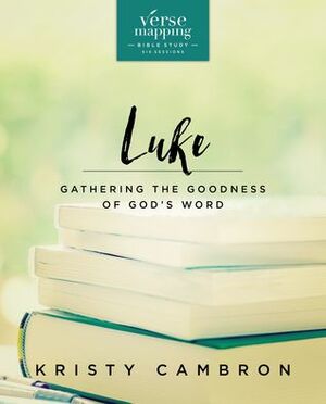 Verse Mapping Luke: Gathering the Goodness of God's Word by Kristy Cambron