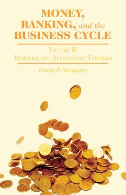 Money, Banking, and the Business Cycle: Volume II: Remedies and Alternative Theories by B. Simpson